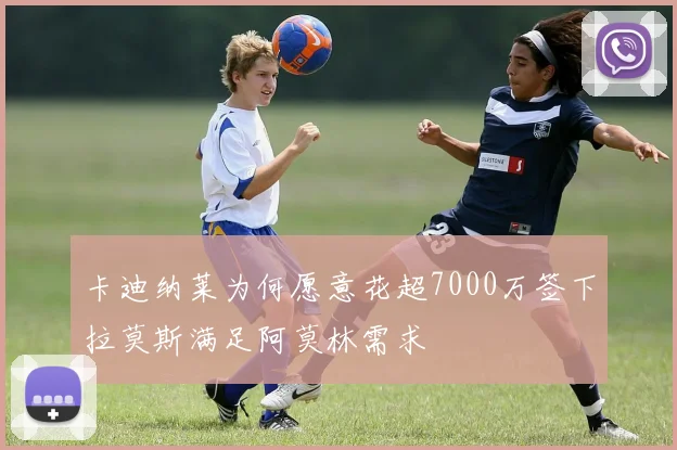 卡迪纳莱为何愿意花超7000万签下拉莫斯满足阿莫林需求