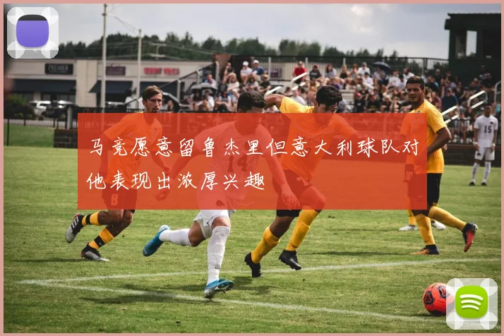 马竞愿意留鲁杰里但意大利球队对他表现出浓厚兴趣