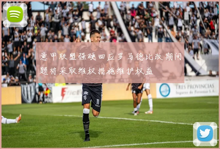 意甲联盟强硬回应罗马德比改期问题将采取维权措施维护权益