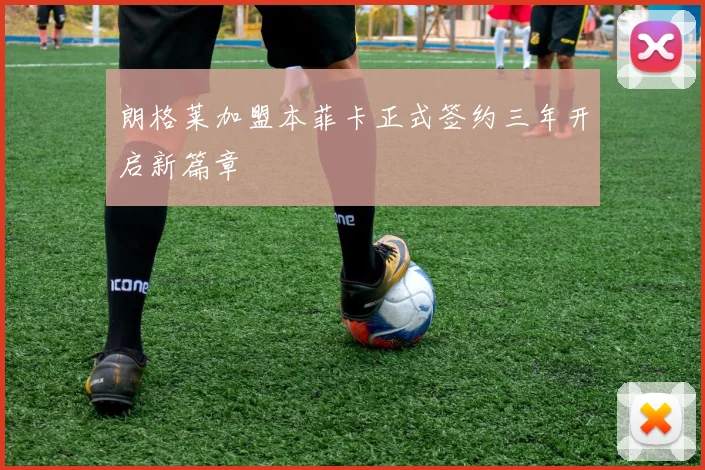 朗格莱加盟本菲卡正式签约三年开启新篇章