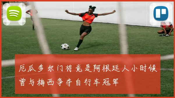 厄瓜多尔门将竟是阿根廷人小时候曾与梅西争夺自行车冠军