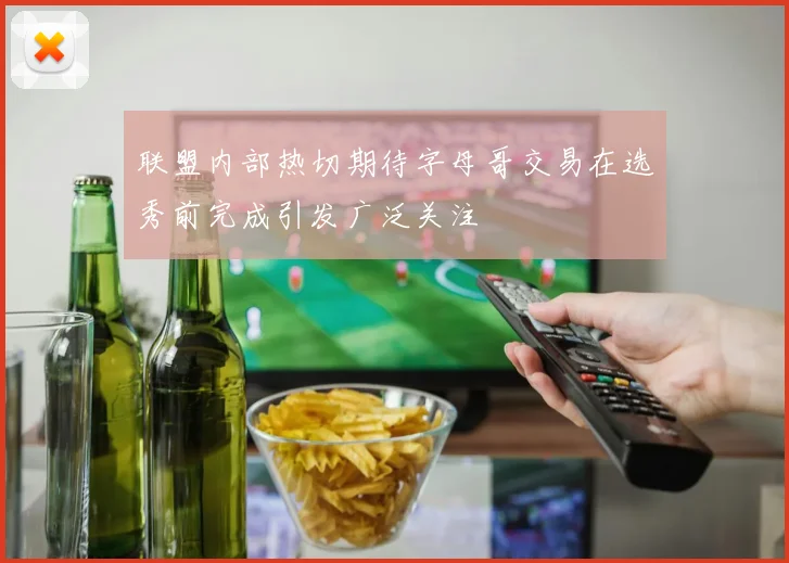 联盟内部热切期待字母哥交易在选秀前完成引发广泛关注