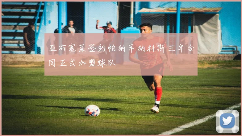 亚布塞莱签约帕纳辛纳科斯三年合同正式加盟球队