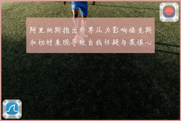 阿里纳斯指出外界压力影响福克斯和切特表现导致自我怀疑与畏惧心理